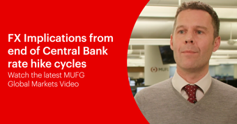 MUFG Video - FX Implications from end of Central Bank rate hike cycles